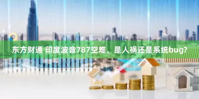 东方财通 印度波音787空难，是人祸还是系统bug?
