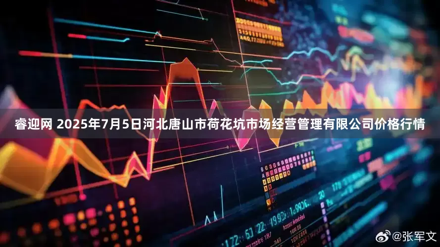 睿迎网 2025年7月5日河北唐山市荷花坑市场经营管理有限公司价格行情
