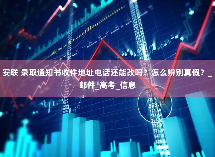 安联 录取通知书收件地址电话还能改吗？怎么辨别真假？_邮件_高考_信息