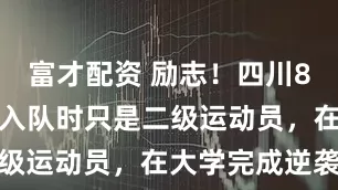 富才配资 励志！四川8号秀张高铭入队时只是二级运动员，在大学完成逆袭