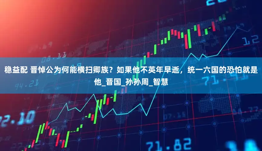 稳益配 晋悼公为何能横扫卿族？如果他不英年早逝，统一六国的恐怕就是他_晋国_孙孙周_智慧