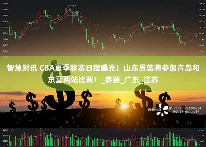 智慧财讯 CBA夏季联赛日程曝光！山东男篮将参加青岛和东营两站比赛！_参赛_广东_江苏