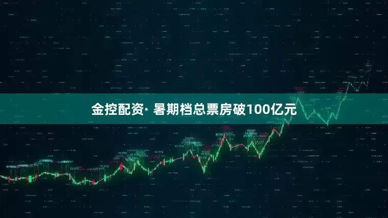 金控配资· 暑期档总票房破100亿元