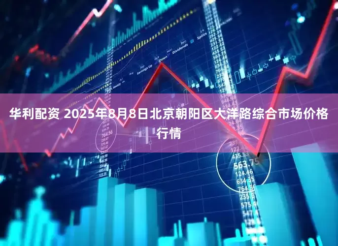华利配资 2025年8月8日北京朝阳区大洋路综合市场价格行情