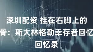 深圳配资 挂在右脚上的肋骨：斯大林格勒幸存者回忆录