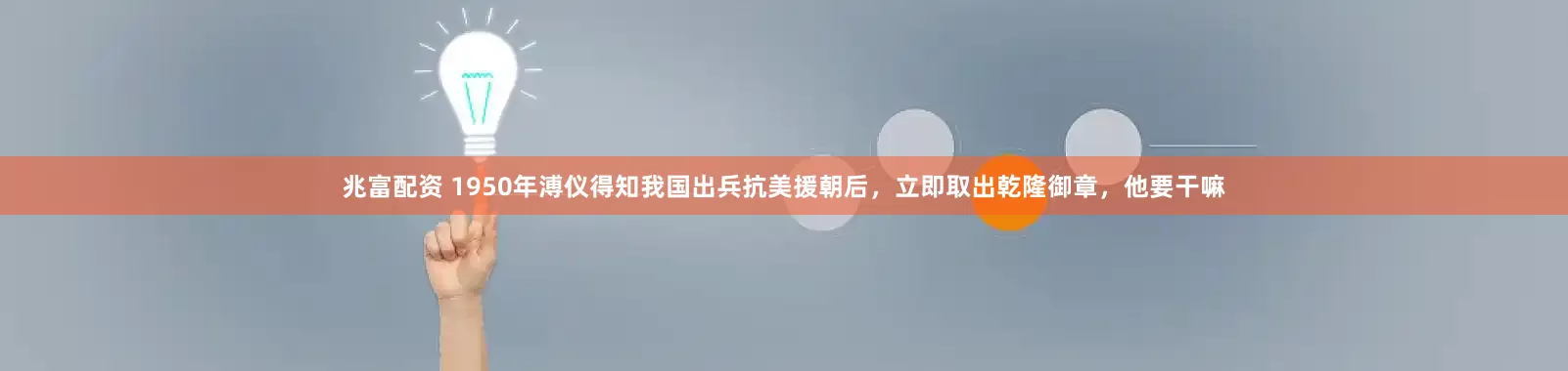 兆富配资 1950年溥仪得知我国出兵抗美援朝后，立即取出乾隆御章，他要干嘛