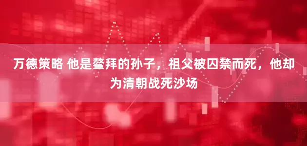 万德策略 他是鳌拜的孙子，祖父被囚禁而死，他却为清朝战死沙场