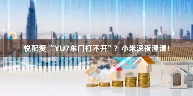 悦配资 “YU7车门打不开”？小米深夜澄清！