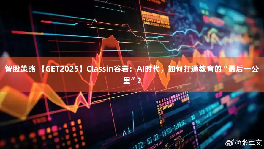 智股策略 【GET2025】Classin谷岩：AI时代，如何打通教育的“最后一公里”？